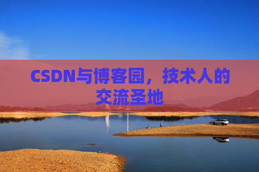 CSDN与博客园，技术人的交流圣地